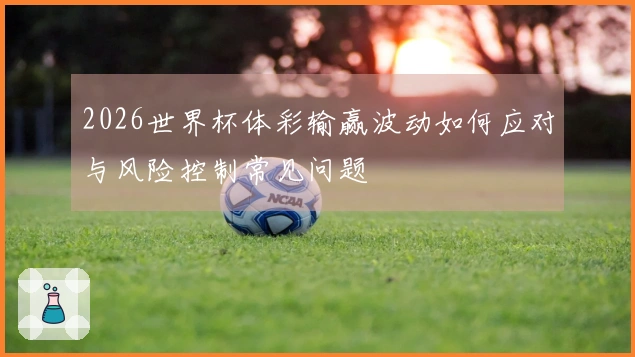 2026世界杯体彩输赢波动如何应对与风险控制常见问题