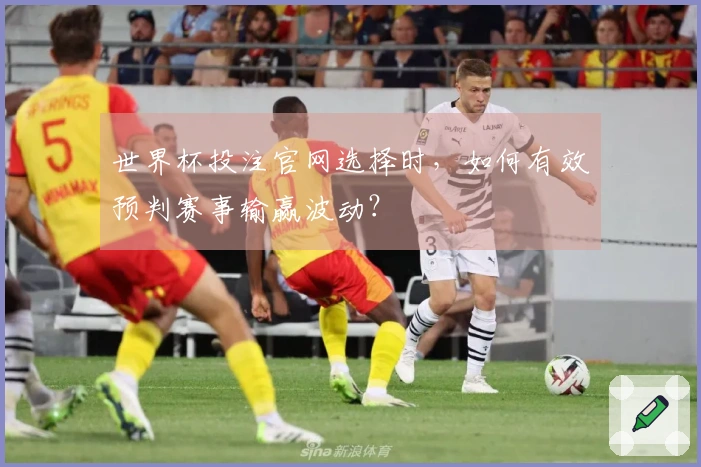 世界杯投注官网选择时，如何有效预判赛事输赢波动？